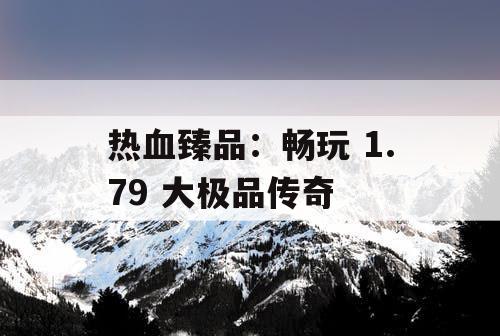 热血臻品：畅玩 1.79 大极品传奇