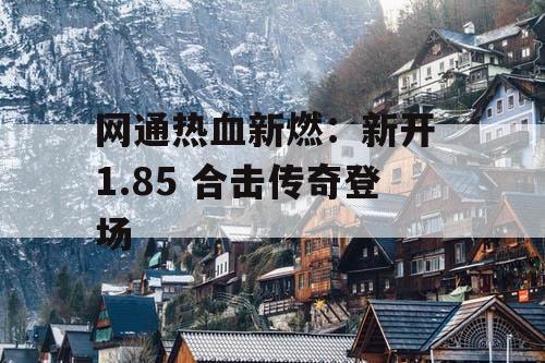 网通热血新燃：新开 1.85 合击传奇登场