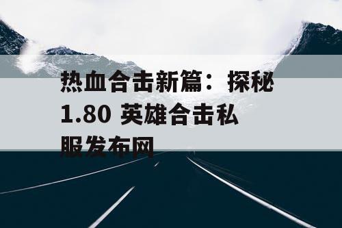 热血合击新篇：探秘 1.80 英雄合击私服发布网
