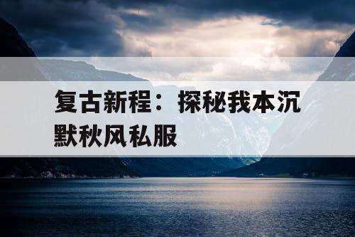 复古新程：探秘我本沉默秋风私服