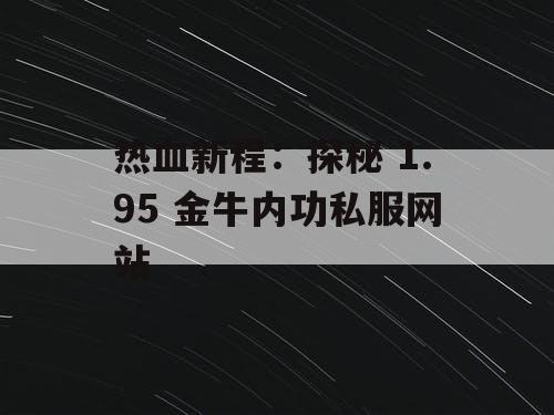 热血新程：探秘 1.95 金牛内功私服网站