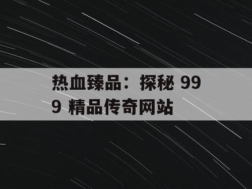 热血臻品：探秘 999 精品传奇网站