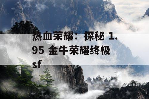 热血荣耀：探秘 1.95 金牛荣耀终极 sf