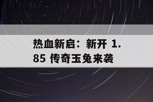 热血新启：新开 1.85 传奇玉兔来袭