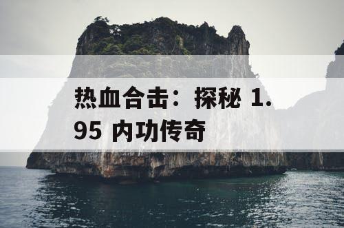 热血合击：探秘 1.95 内功传奇