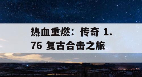 热血重燃：传奇 1.76 复古合击之旅
