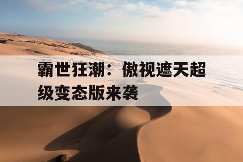 霸世狂潮：傲视遮天超级变态版来袭