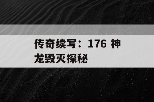 传奇续写：176 神龙毁灭探秘