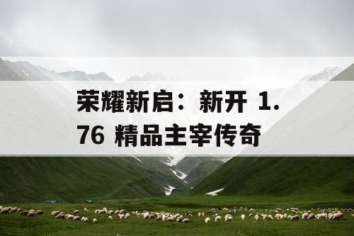 荣耀新启：新开 1.76 精品主宰传奇