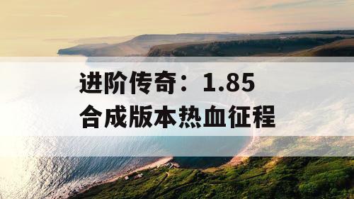进阶传奇：1.85 合成版本热血征程