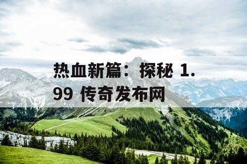 热血新篇：探秘 1.99 传奇发布网