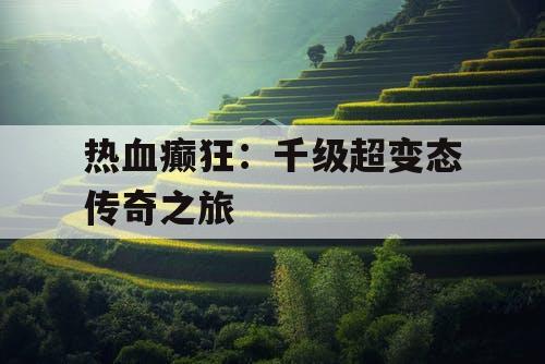 热血癫狂：千级超变态传奇之旅