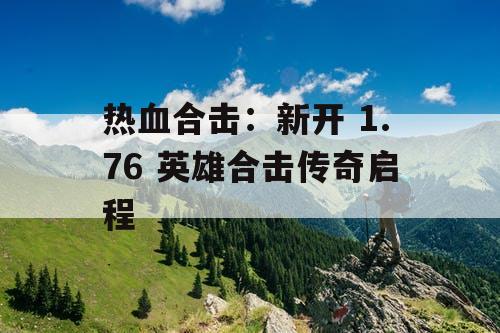 热血合击：新开 1.76 英雄合击传奇启程