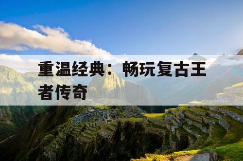 重温经典：畅玩复古王者传奇