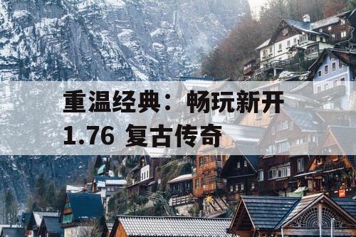 重温经典：畅玩新开 1.76 复古传奇