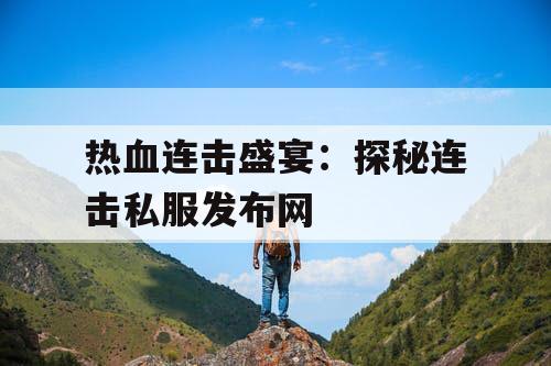 热血连击盛宴：探秘连击私服发布网