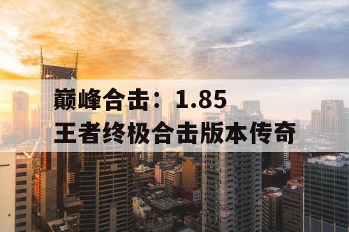 巅峰合击：1.85 王者终极合击版本传奇