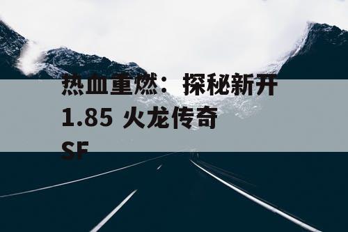 热血重燃：探秘新开 1.85 火龙传奇 SF