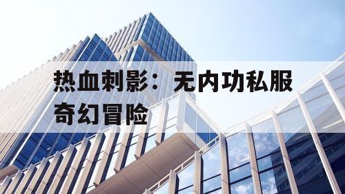 热血刺影：无内功私服奇幻冒险