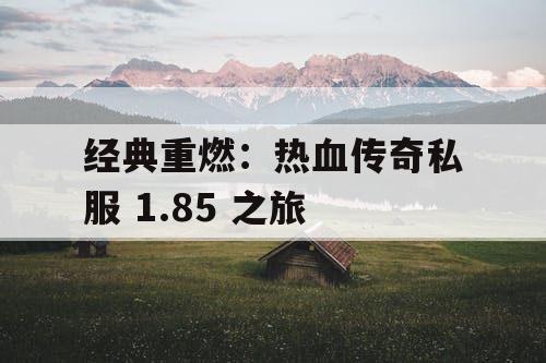 经典重燃：热血传奇私服 1.85 之旅