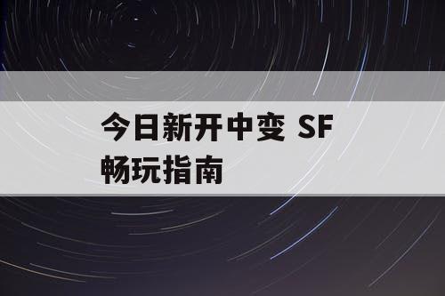 今日新开中变 SF 畅玩指南