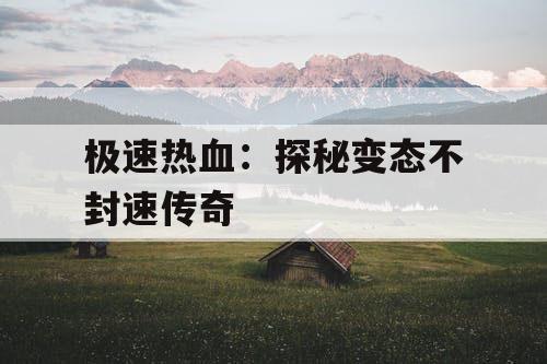 极速热血：探秘变态不封速传奇