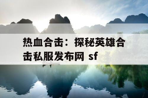 热血合击：探秘英雄合击私服发布网 sf