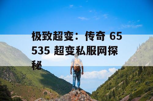 极致超变：传奇 65535 超变私服网探秘