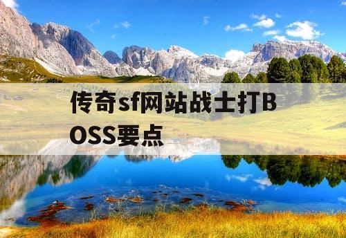 传奇sf网站战士打BOSS要点 传奇sf网站战士打BOSS要点