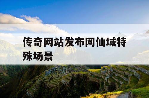 传奇网站发布网仙域特殊场景