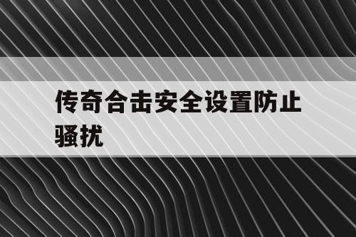 传奇合击安全设置防止骚扰