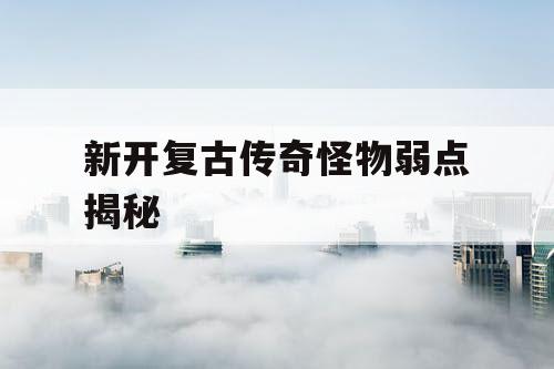 新开复古传奇怪物弱点揭秘