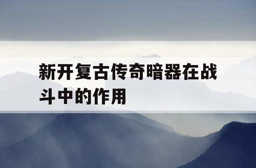 新开复古传奇暗器在战斗中的作用