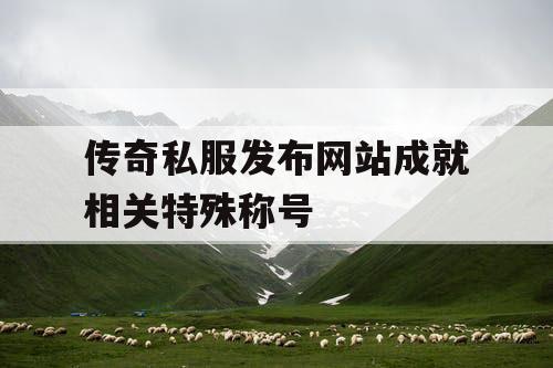 传奇私服发布网站成就相关特殊称号