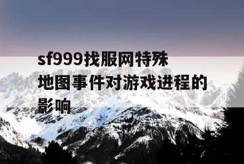 sf999找服网特殊地图事件对游戏进程的影响