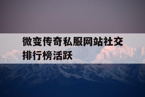 微变传奇私服网站社交排行榜活跃