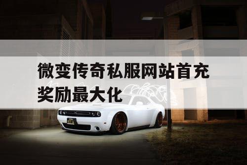 微变传奇私服网站首充奖励最大化