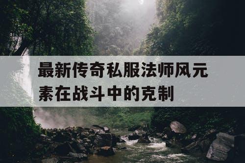 最新传奇私服法师风元素在战斗中的克制