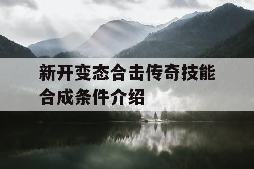 新开变态合击传奇技能合成条件介绍