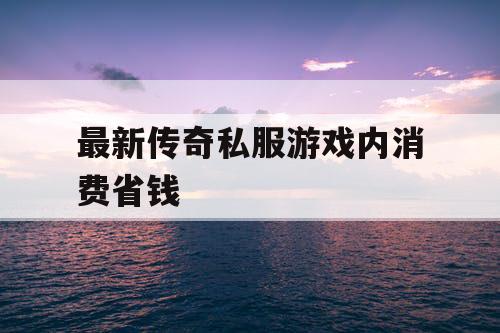 最新传奇私服游戏内消费省钱