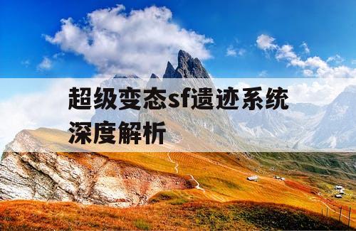 超级变态sf遗迹系统深度解析