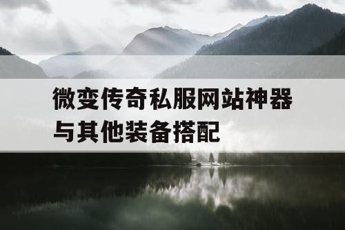 微变传奇私服网站神器与其他装备搭配
