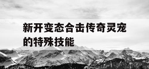 新开变态合击传奇灵宠的特殊技能