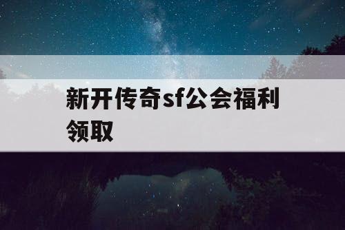 新开传奇sf公会福利领取