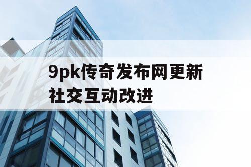 9pk传奇发布网更新社交互动改进
