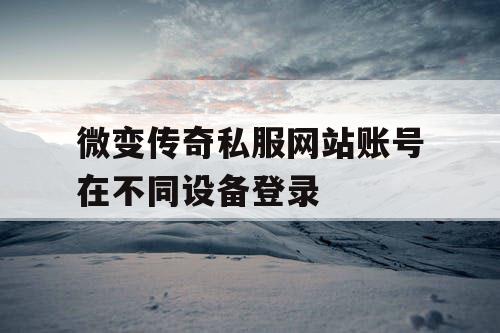 微变传奇私服网站账号在不同设备登录