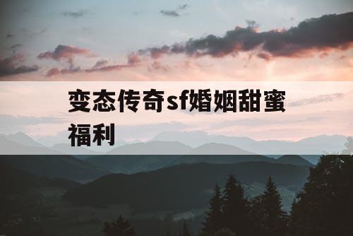 变态传奇sf婚姻甜蜜福利