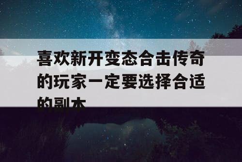 喜欢新开变态合击传奇的玩家一定要选择合适的副本