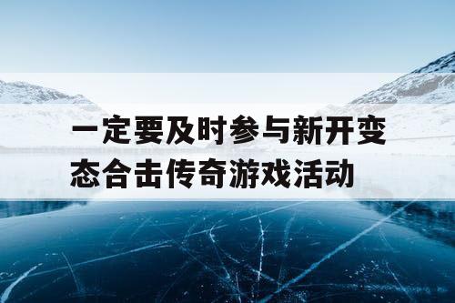 一定要及时参与新开变态合击传奇游戏活动