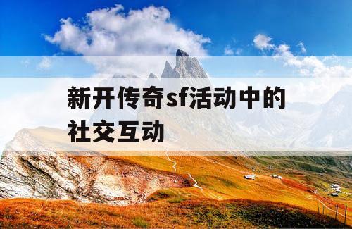新开传奇sf活动中的社交互动